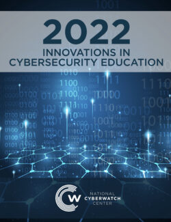2022 National CyberWatch Center Innovations in Cybersecurity Education Publication