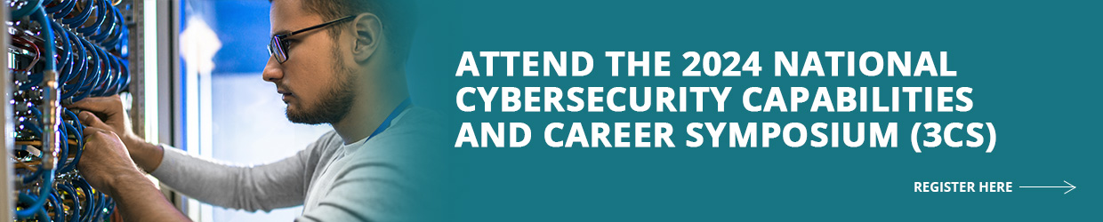 Attend the 2024 National CyberSecurity Capabilities and Career Symposium (3CS). Register Here.